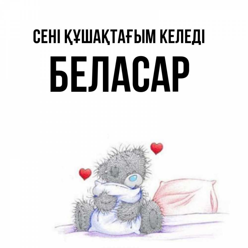 Күн сайын ашық хат с именем, Беласар сені құшақтағым келеді сердечки мишка Тедди и кроватка Онлайн тегін жүктеп алу тілектері бар керемет карта 