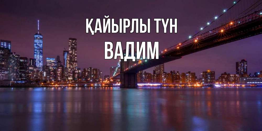 Күн сайын ашық хат с именем, Вадим Қайырлы түн ночной мост Онлайн тегін жүктеп алу тілектері бар керемет карта 