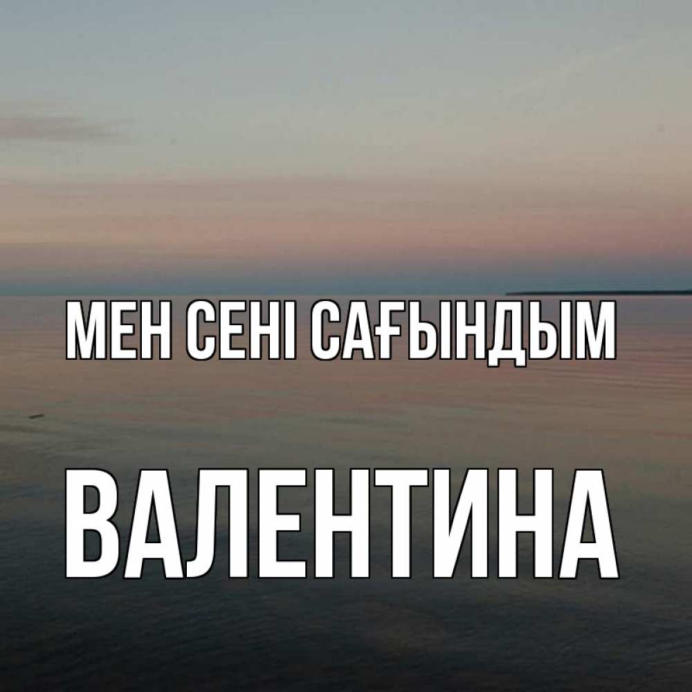 Күн сайын ашық хат с именем, Валентина Мен сені сағындым пусто Онлайн тегін жүктеп алу тілектері бар керемет карта 