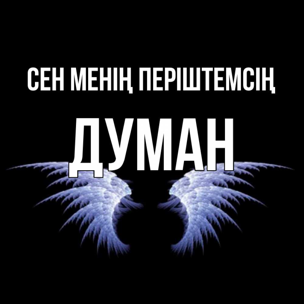 Күн сайын ашық хат с именем, Думан Сен менің періштемсің ангельские крылья на черном фоне Онлайн тегін жүктеп алу тілектері бар керемет карта 