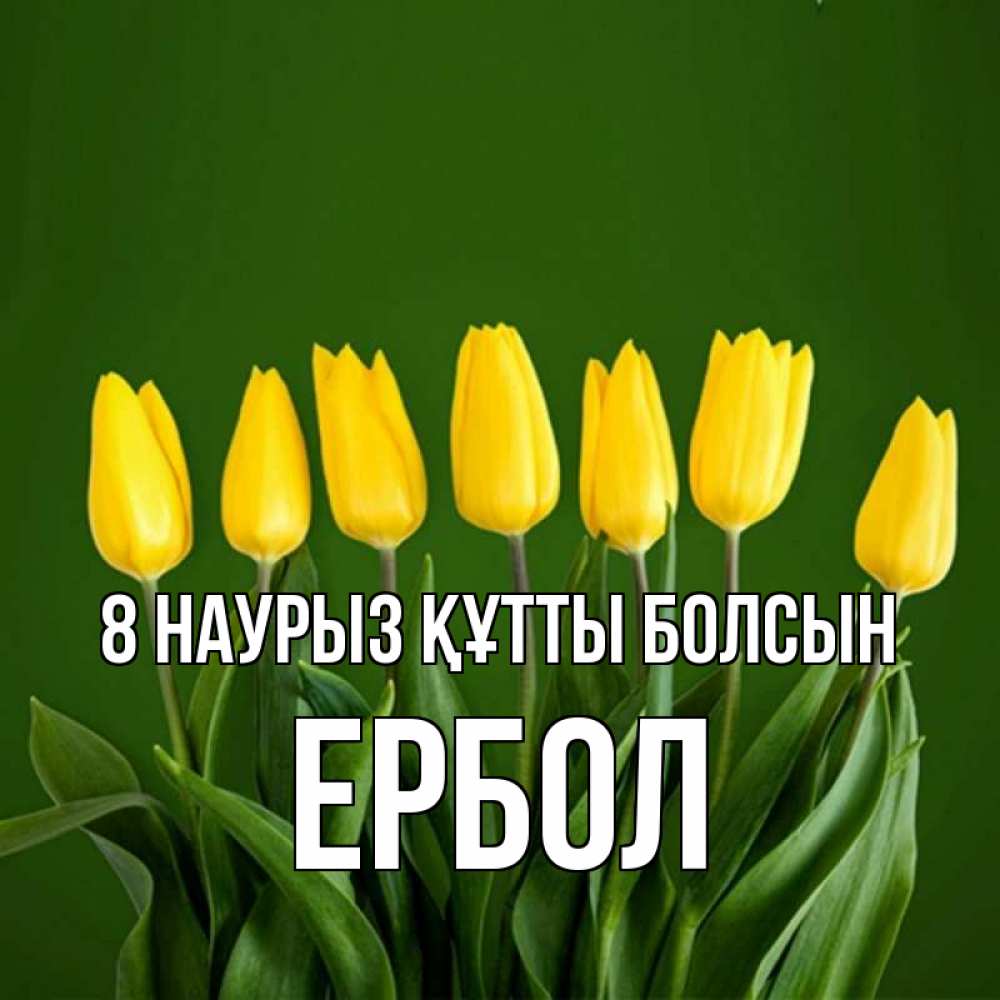 Күн сайын ашық хат с именем, Ербол 8 наурыз құтты болсын желтого цвета 3 Онлайн тегін жүктеп алу тілектері бар керемет карта 