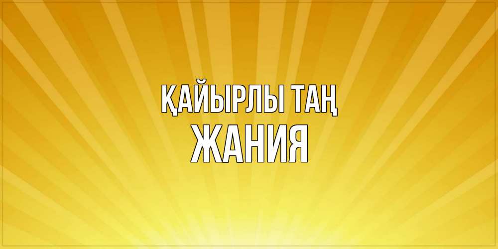 Күн сайын ашық хат с именем, ЖАНИЯ Қайырлы таң пожелания доброго утра Онлайн тегін жүктеп алу тілектері бар керемет карта 