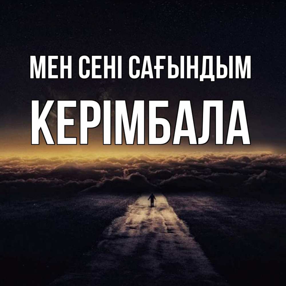 Күн сайын ашық хат с именем, КЕРІМБАЛА Мен сені сағындым идем Онлайн тегін жүктеп алу тілектері бар керемет карта 