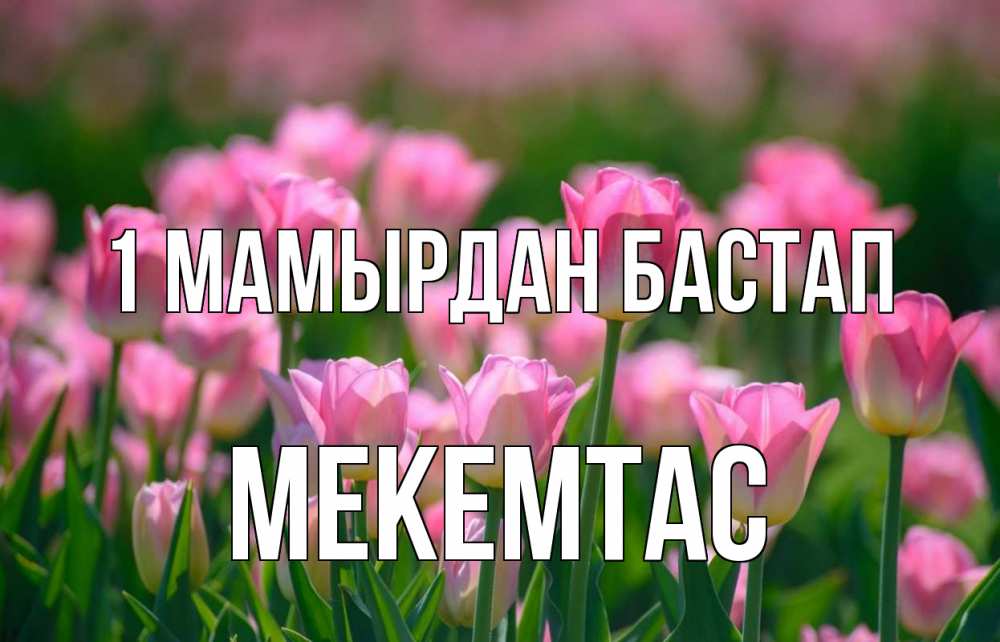 Күн сайын ашық хат с именем, МЕКЕМТАС 1 мамырдан бастап С 1 мая Онлайн тегін жүктеп алу тілектері бар керемет карта 