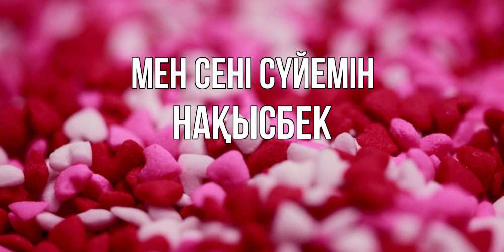 Күн сайын ашық хат с именем, НАҚЫСБЕК Мен сені сүйемін красивая открытка с признанием в любви Онлайн тегін жүктеп алу тілектері бар керемет карта 