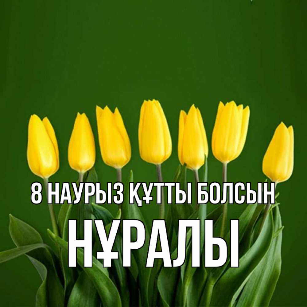 Күн сайын ашық хат с именем, НҰРАЛЫ 8 наурыз құтты болсын желтого цвета 3 Онлайн тегін жүктеп алу тілектері бар керемет карта 