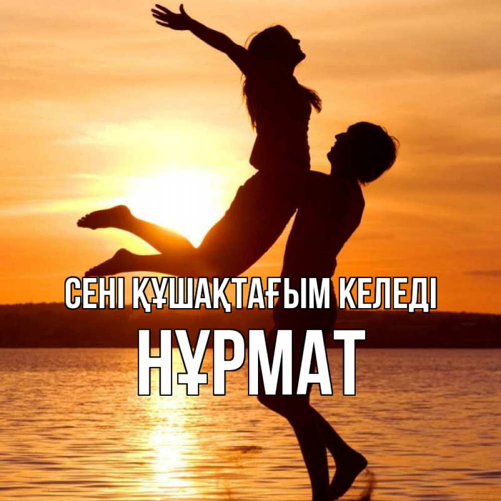 Күн сайын ашық хат с именем, Нұрмат сені құшақтағым келеді парень поднимает девушку и она летит Онлайн тегін жүктеп алу тілектері бар керемет карта 