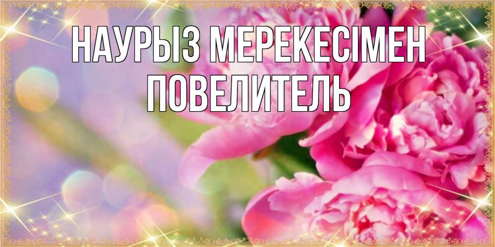 Күн сайын ашық хат с именем, Повелитель Наурыз мерекесімен красивые открытки с текстом для любимых дам Онлайн тегін жүктеп алу тілектері бар керемет карта 