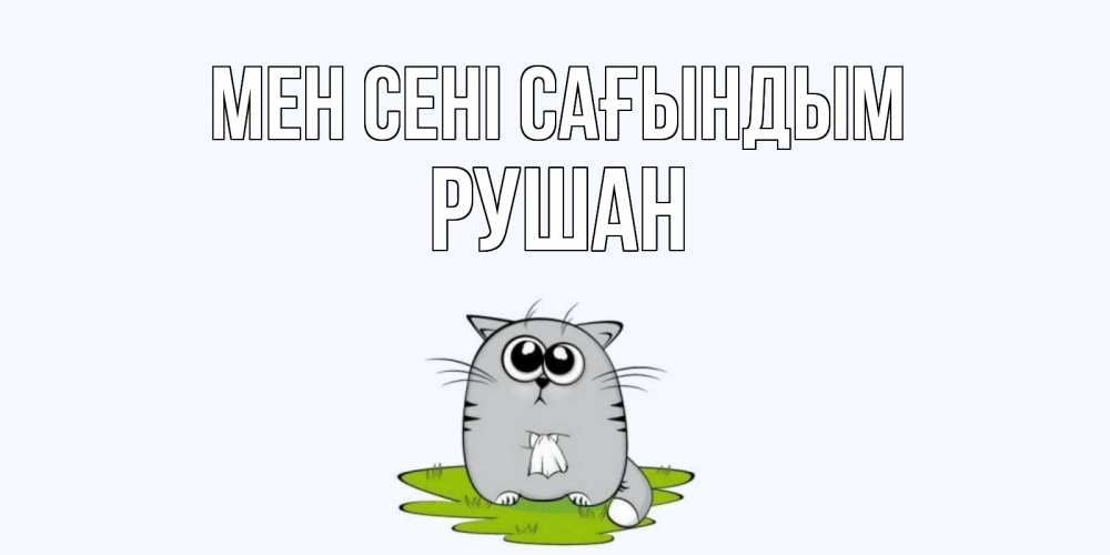 Күн сайын ашық хат с именем, Рушан Мен сені сағындым открытки с котиками я по тебе скучаю с именем Онлайн тегін жүктеп алу тілектері бар керемет карта 