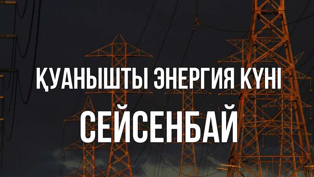 Күн сайын ашық хат с именем, СЕЙСЕНБАЙ Қуанышты энергия күні ночь, лэп Онлайн тегін жүктеп алу тілектері бар керемет карта 