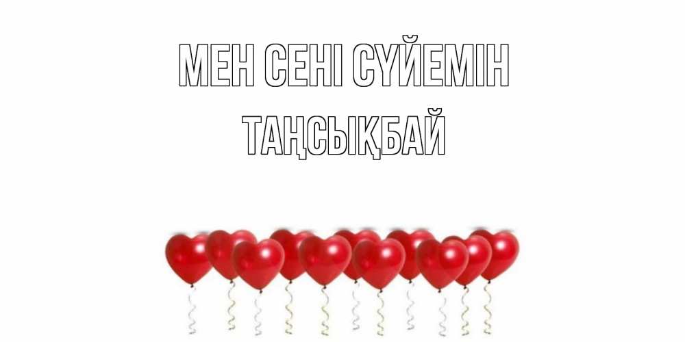 Күн сайын ашық хат с именем, ТАҢСЫҚБАЙ Мен сені сүйемін воздушные шары, сердце Онлайн тегін жүктеп алу тілектері бар керемет карта 