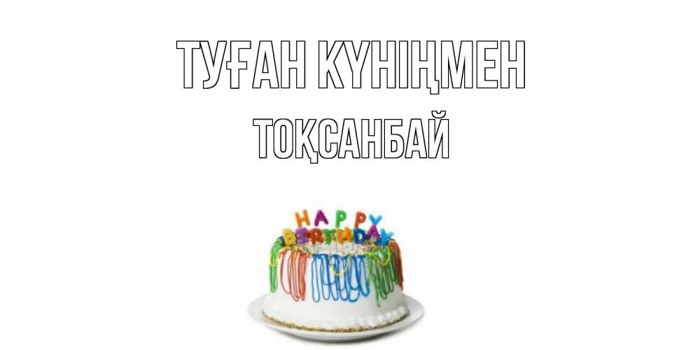 Күн сайын ашық хат с именем, ТОҚСАНБАЙ Туған күніңмен Тортик Онлайн тегін жүктеп алу тілектері бар керемет карта 