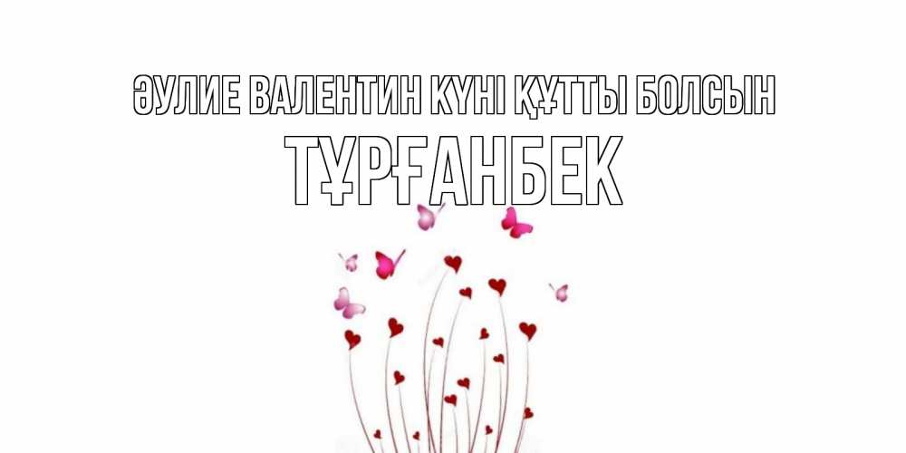 Күн сайын ашық хат с именем, ТҰРҒАНБЕК Әулие Валентин күні құтты болсын валентинку подписать онлайн на день всех влюбленных Онлайн тегін жүктеп алу тілектері бар керемет карта 
