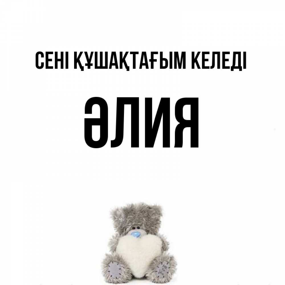 Күн сайын ашық хат с именем, ӘЛИЯ сені құшақтағым келеді медвежонок с сердечком белого цвета Онлайн тегін жүктеп алу тілектері бар керемет карта 