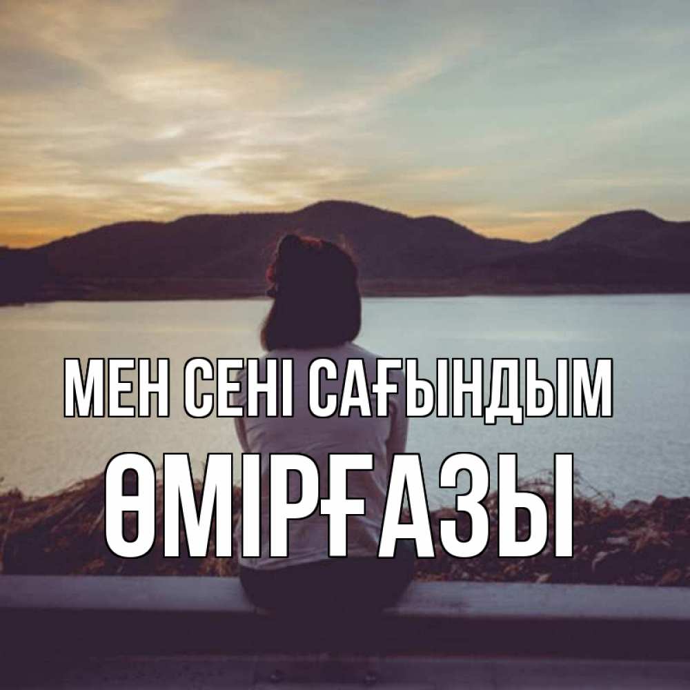 Күн сайын ашық хат с именем, ӨМІРҒАЗЫ Мен сені сағындым я уже соскучилась Онлайн тегін жүктеп алу тілектері бар керемет карта 