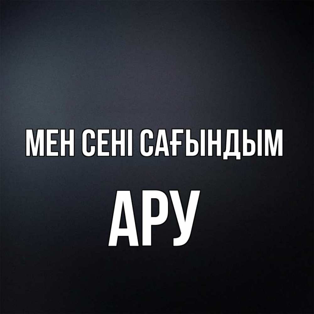 Күн сайын ашық хат с именем, АРУ Мен сені сағындым с подписью Онлайн тегін жүктеп алу тілектері бар керемет карта 