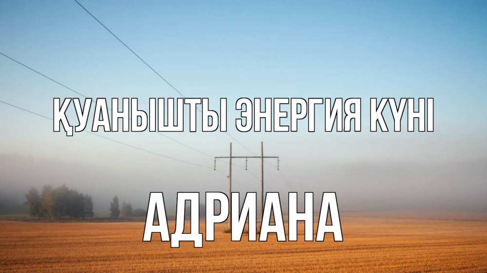 Күн сайын ашық хат с именем, Адриана Қуанышты энергия күні ЛЭП столбы Онлайн тегін жүктеп алу тілектері бар керемет карта 