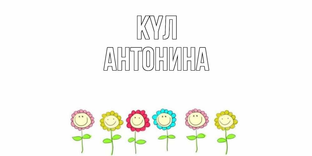 Күн сайын ашық хат с именем, Антонина күл улыбка, цветы Онлайн тегін жүктеп алу тілектері бар керемет карта 