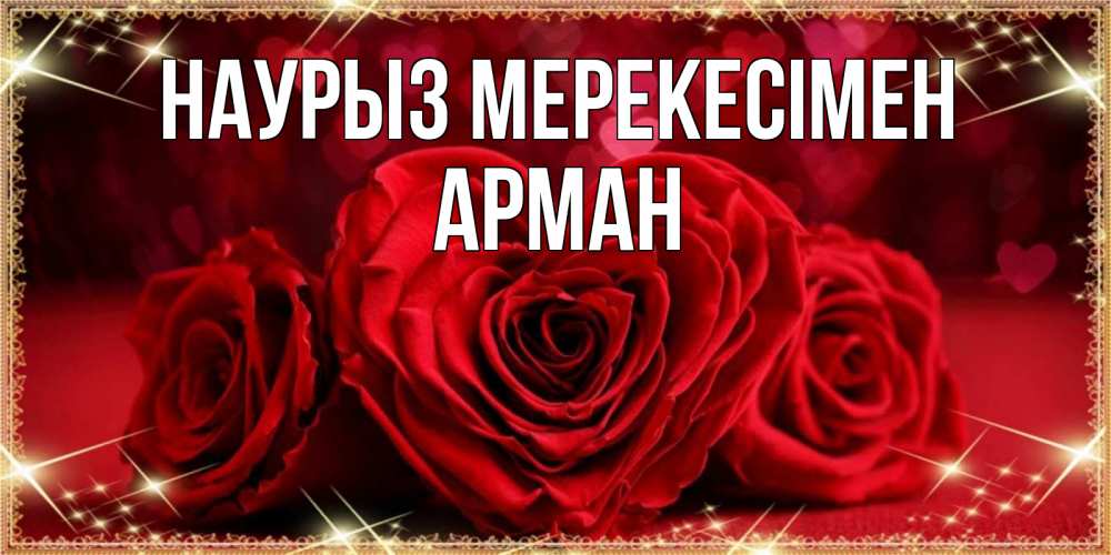 Күн сайын ашық хат с именем, Арман Наурыз мерекесімен три красные розы Онлайн тегін жүктеп алу тілектері бар керемет карта 