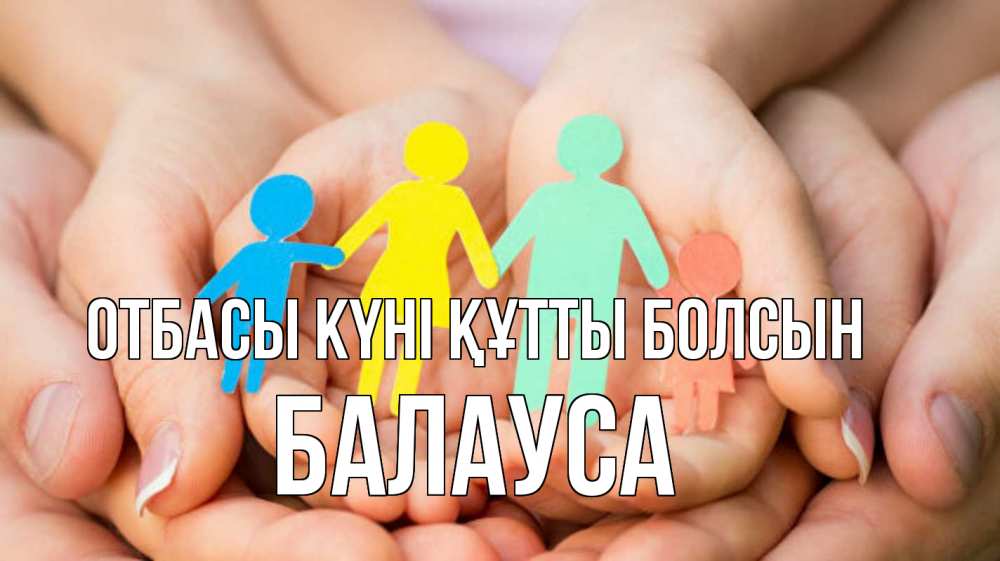 Күн сайын ашық хат с именем, БАЛАУСА отбасы күні құтты болсын Руки, бумага, семья Онлайн тегін жүктеп алу тілектері бар керемет карта 