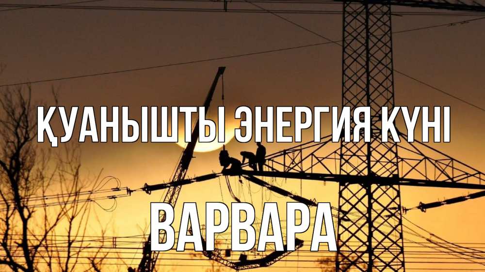 Күн сайын ашық хат с именем, Варвара Қуанышты энергия күні ЛЭП ремонт закат Онлайн тегін жүктеп алу тілектері бар керемет карта 