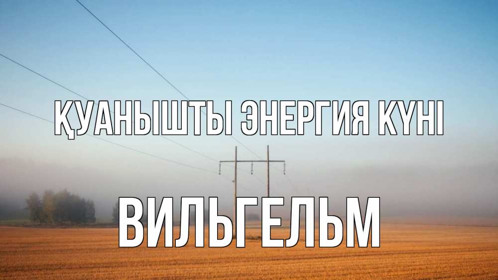 Күн сайын ашық хат с именем, Вильгельм Қуанышты энергия күні ЛЭП столбы Онлайн тегін жүктеп алу тілектері бар керемет карта 