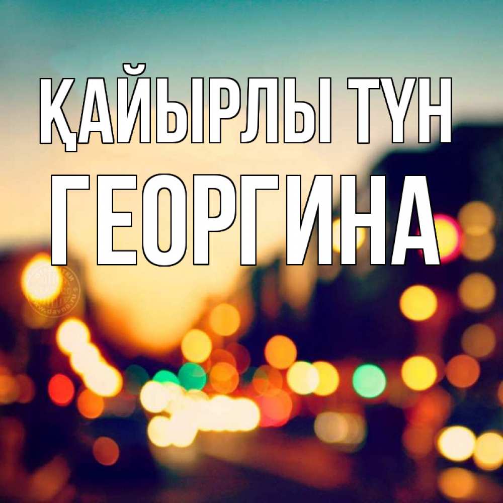 Күн сайын ашық хат с именем, Георгина Қайырлы түн город Онлайн тегін жүктеп алу тілектері бар керемет карта 