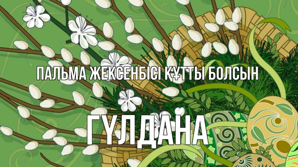 Күн сайын ашық хат с именем, ГҮЛДАНА Пальма жексенбісі құтты болсын верба Онлайн тегін жүктеп алу тілектері бар керемет карта 
