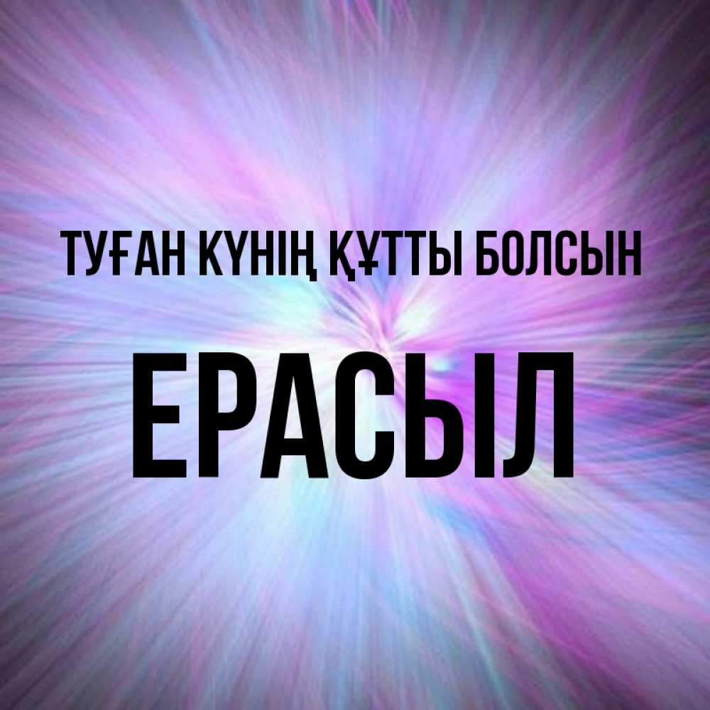 Күн сайын ашық хат с именем, Ерасыл Туған күнің құтты болсын ангельский свет Онлайн тегін жүктеп алу тілектері бар керемет карта 