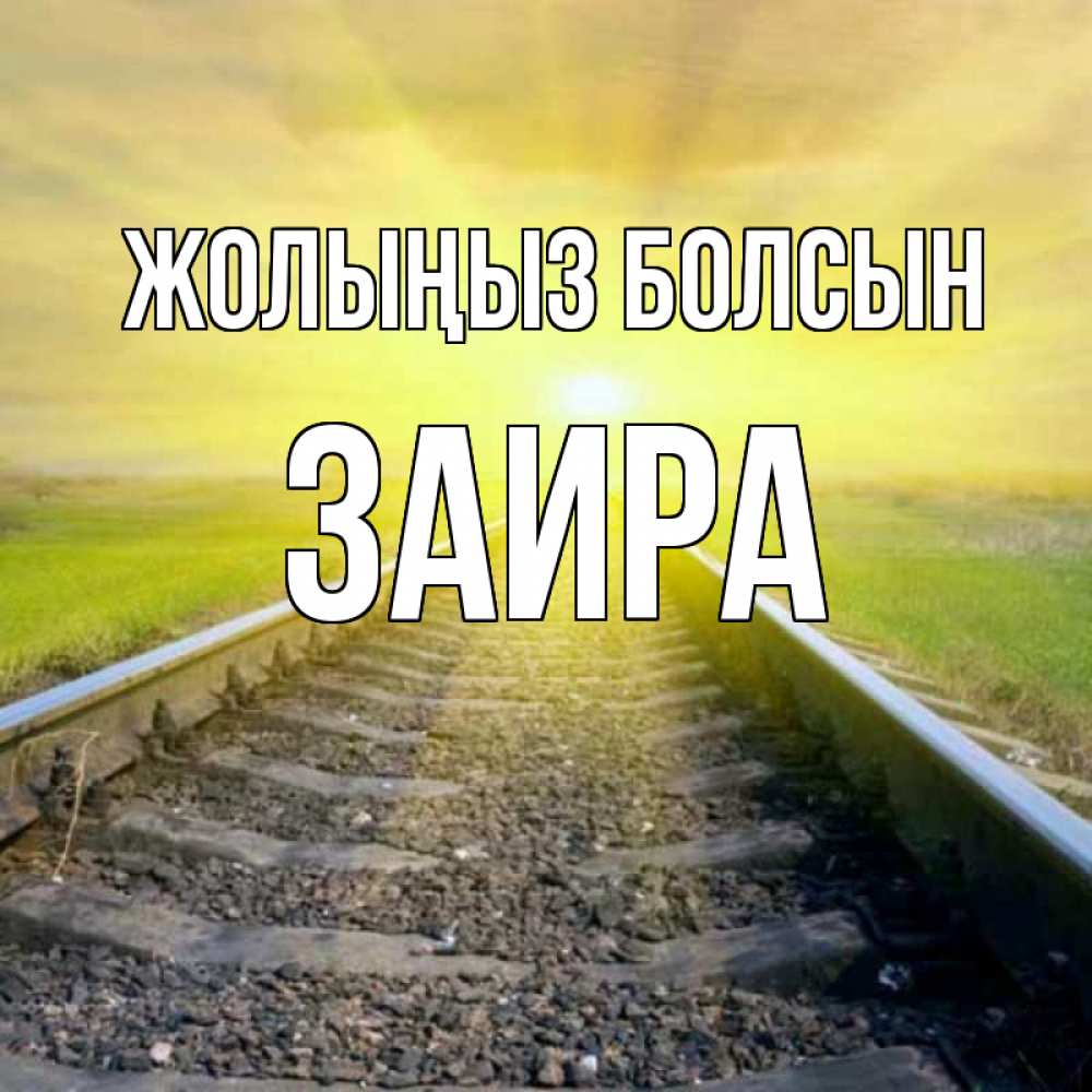 Күн сайын ашық хат с именем, Заира Жолыңыз болсын красивая железная дорога Онлайн тегін жүктеп алу тілектері бар керемет карта 