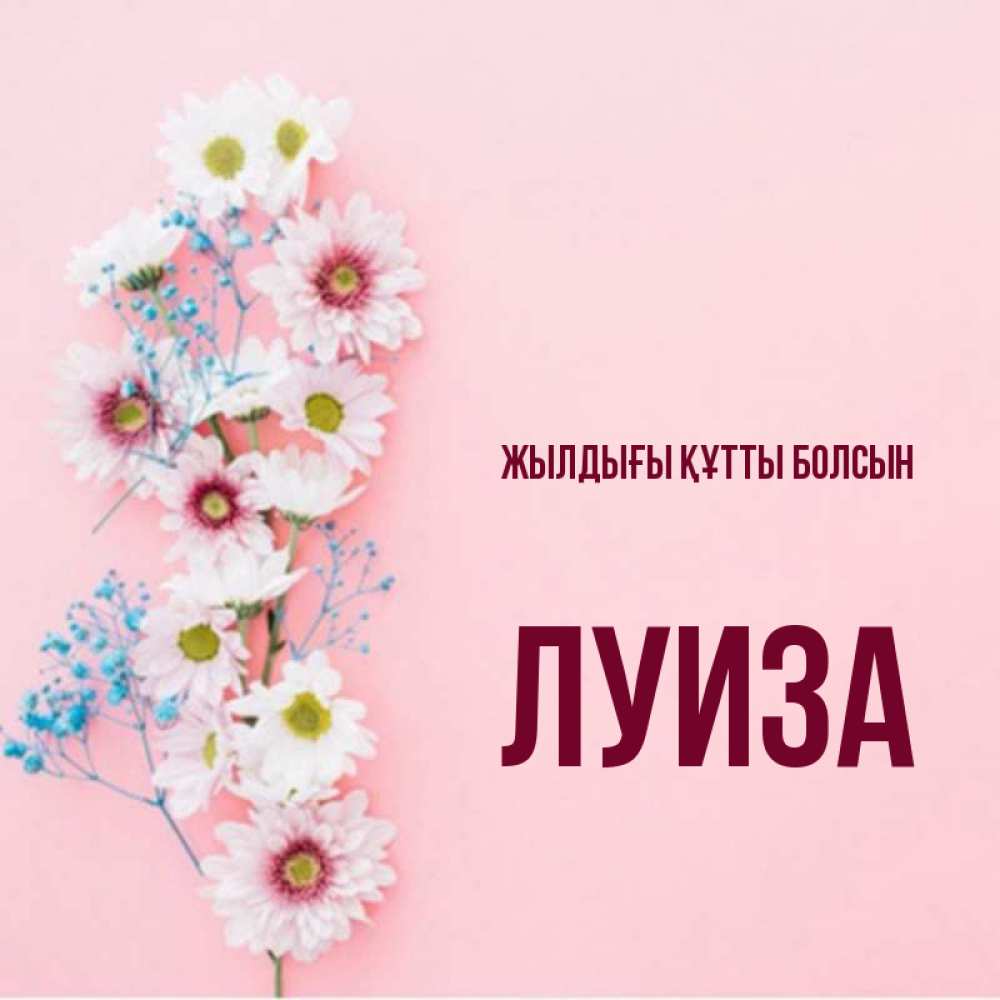 Күн сайын ашық хат с именем, Луиза Жылдығы құтты болсын Родная моя с днем рождения тебя картинка с цветами белыми и голубыми Онлайн тегін жүктеп алу тілектері бар керемет карта 