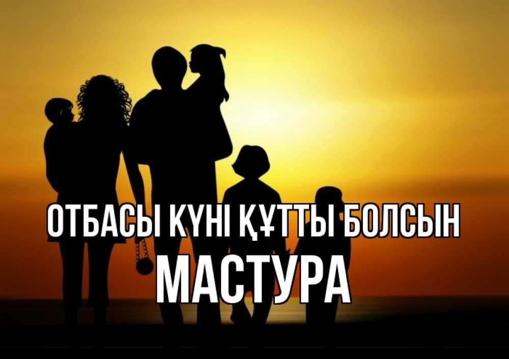 Күн сайын ашық хат с именем, МАСТУРА отбасы күні құтты болсын Семья, закат, мама, папа, дети Онлайн тегін жүктеп алу тілектері бар керемет карта 