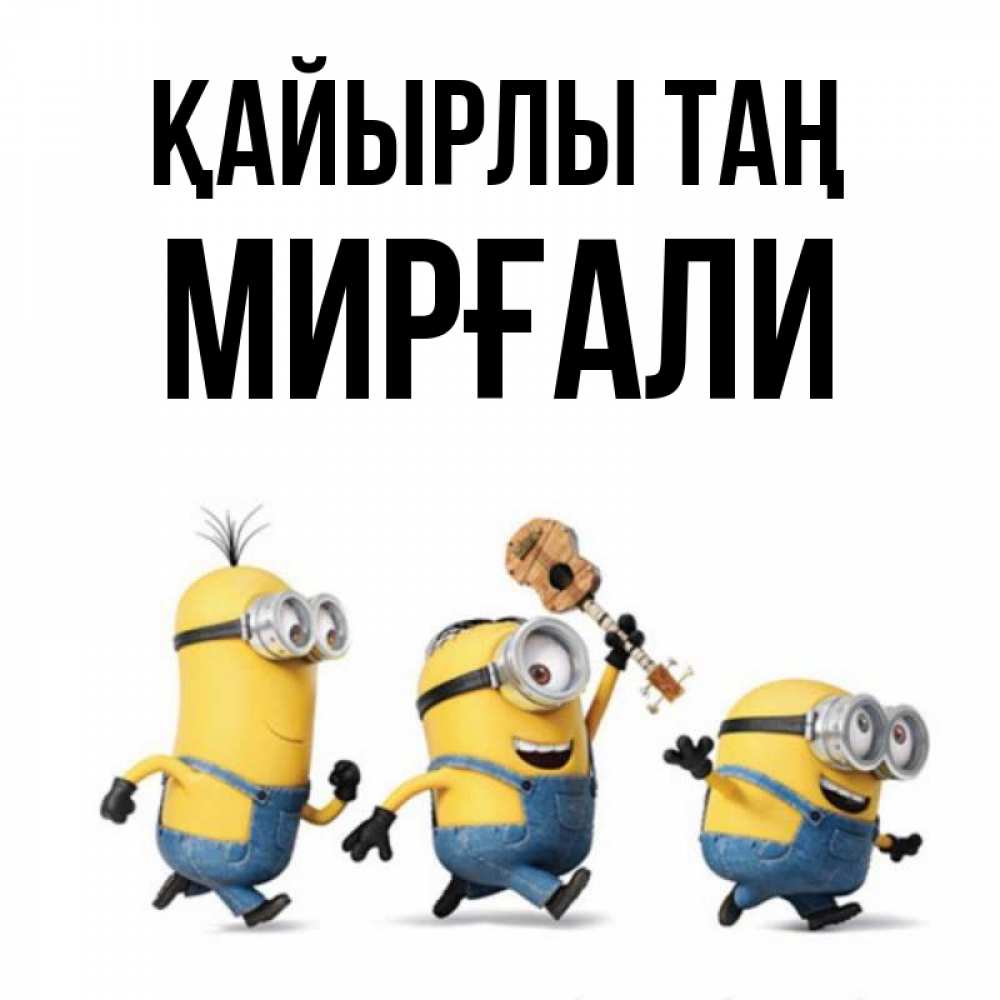 Күн сайын ашық хат с именем, МИРҒАЛИ Қайырлы таң миньоны и прекрасное утро Онлайн тегін жүктеп алу тілектері бар керемет карта 