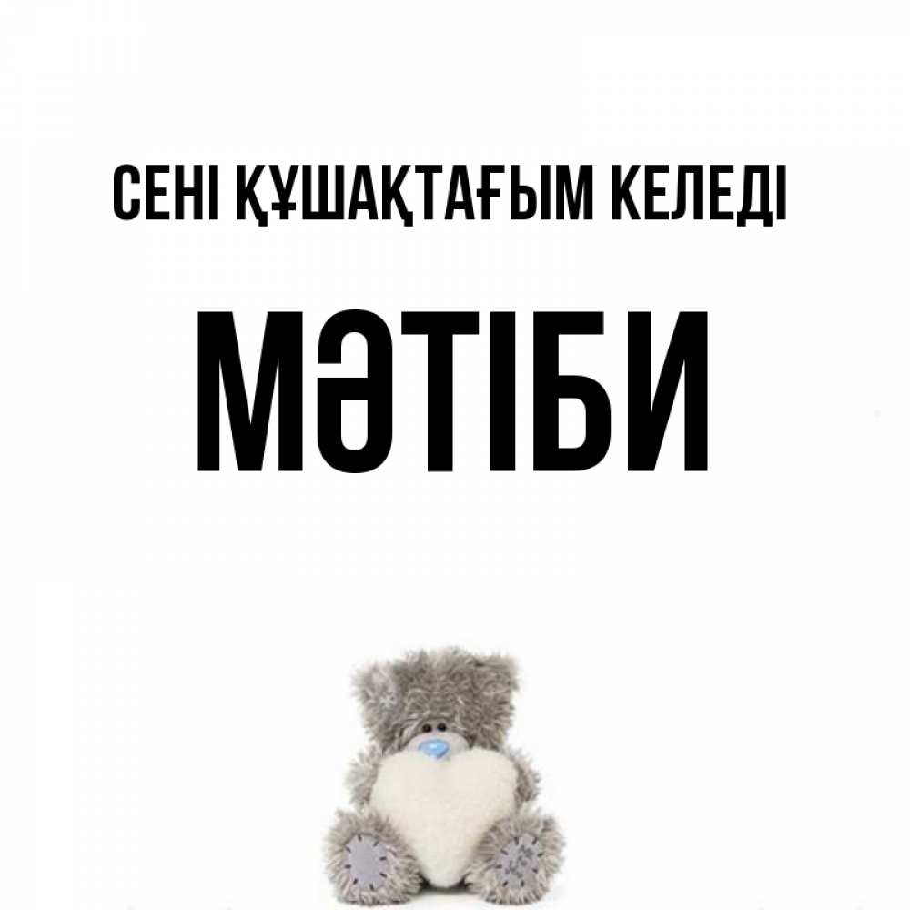 Күн сайын ашық хат с именем, МӘТІБИ сені құшақтағым келеді медвежонок с сердечком белого цвета Онлайн тегін жүктеп алу тілектері бар керемет карта 