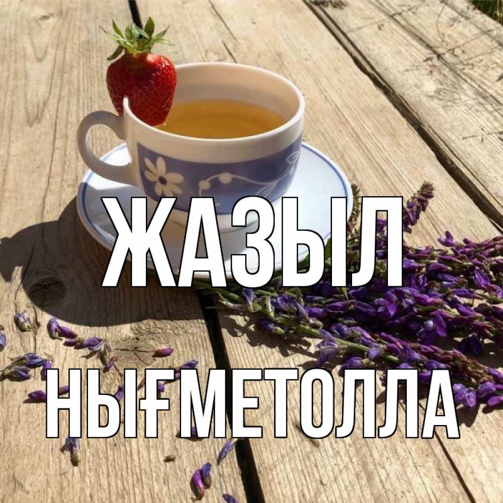 Күн сайын ашық хат с именем, НЫҒМЕТОЛЛА Жазыл чай Онлайн тегін жүктеп алу тілектері бар керемет карта 