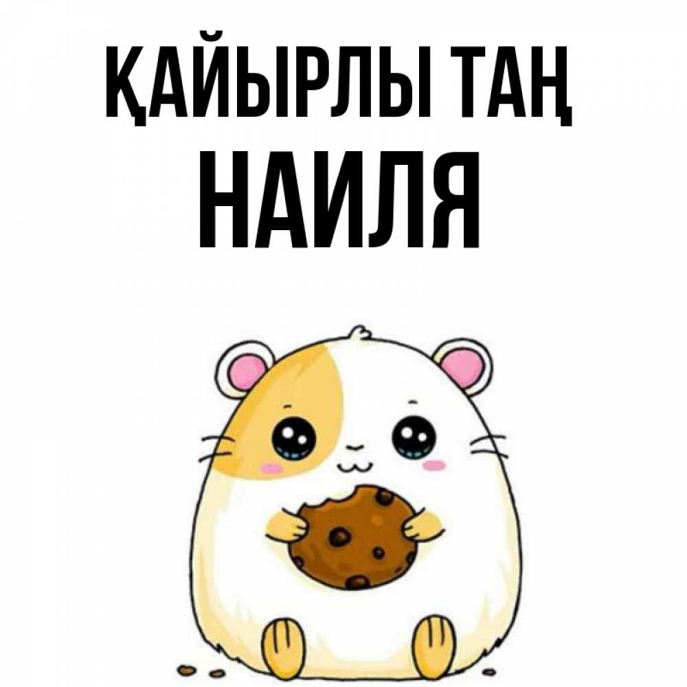 Күн сайын ашық хат с именем, Наиля Қайырлы таң есть печеньку. Утречко Онлайн тегін жүктеп алу тілектері бар керемет карта 