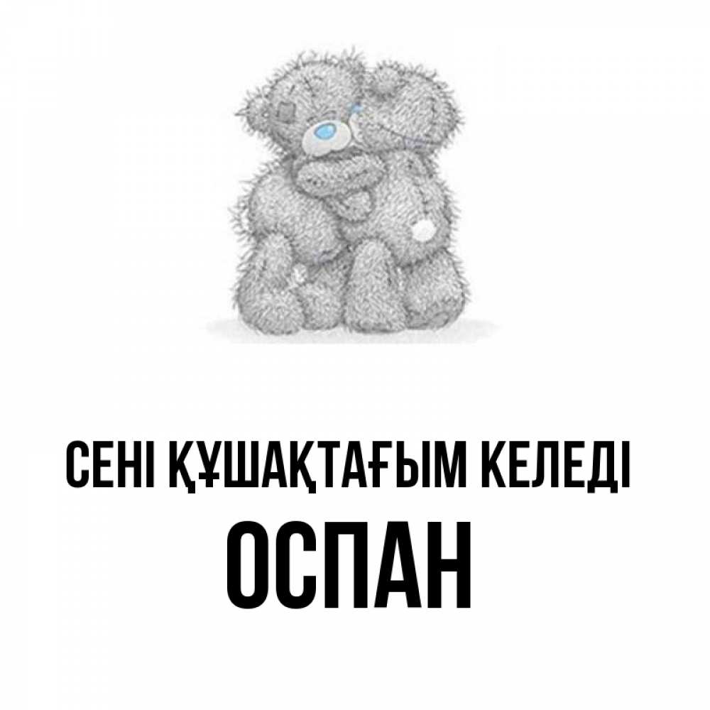 Күн сайын ашық хат с именем, ОСПАН сені құшақтағым келеді два теддика Онлайн тегін жүктеп алу тілектері бар керемет карта 
