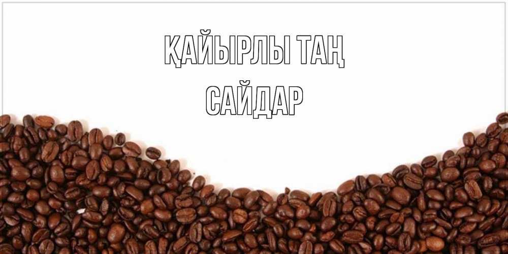 Күн сайын ашық хат с именем, САЙДАР Қайырлы таң текст на белом фоне и снизу кофейные зерна Онлайн тегін жүктеп алу тілектері бар керемет карта 