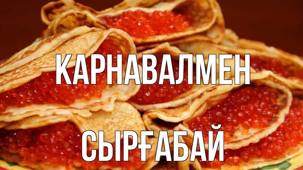 Күн сайын ашық хат с именем, СЫРҒАБАЙ Карнавалмен блины Онлайн тегін жүктеп алу тілектері бар керемет карта 