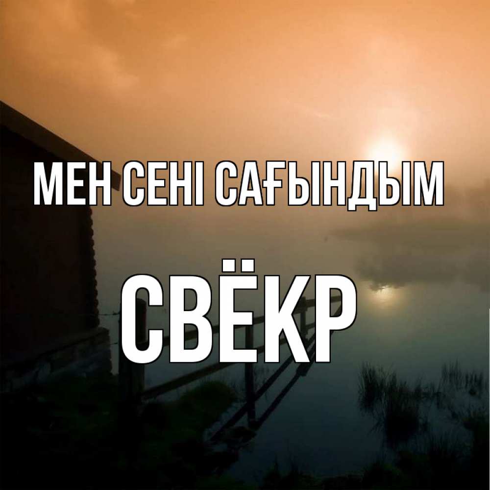Күн сайын ашық хат с именем, Свёкр Мен сені сағындым приходи ко мне на чай Онлайн тегін жүктеп алу тілектері бар керемет карта 