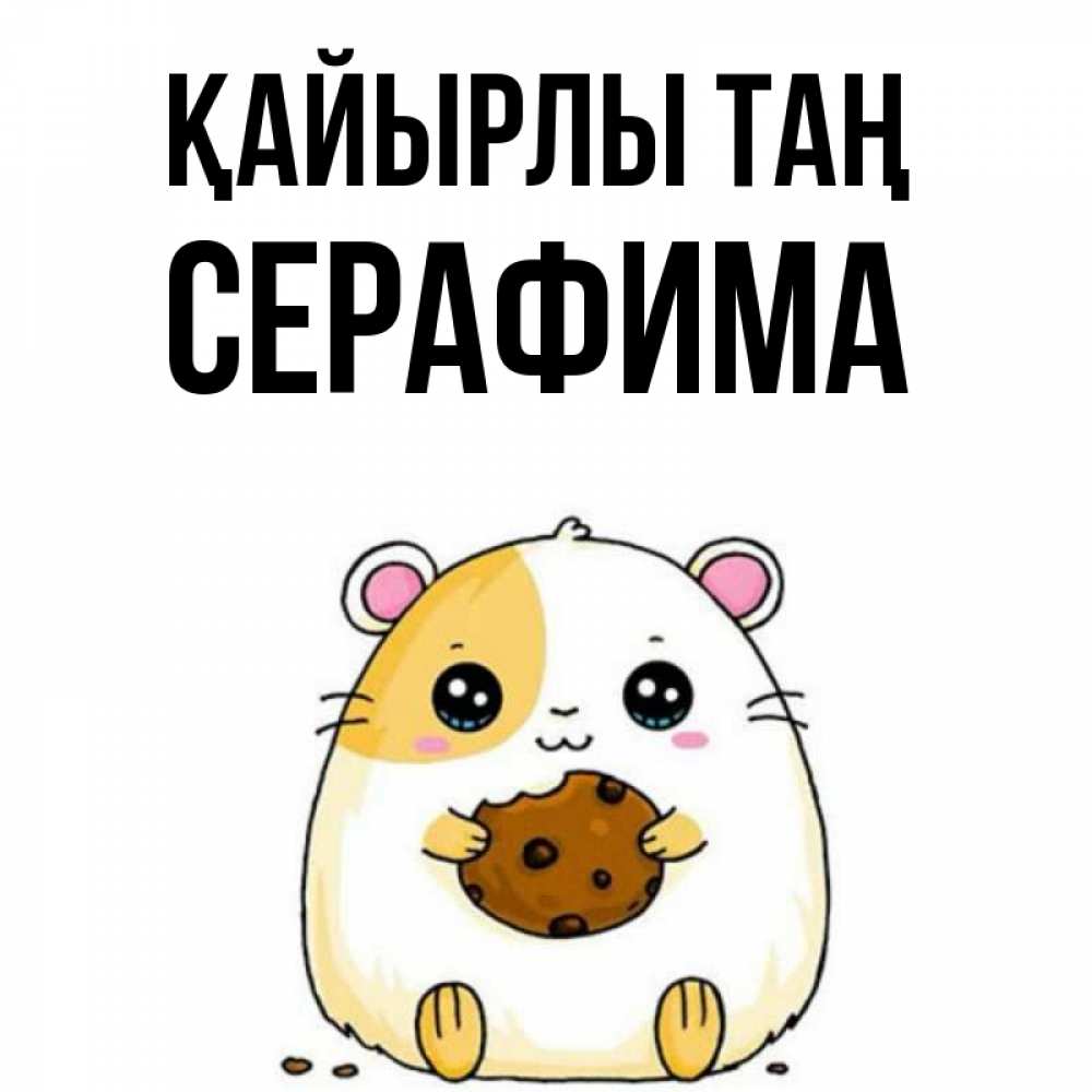 Күн сайын ашық хат с именем, Серафима Қайырлы таң есть печеньку. Утречко Онлайн тегін жүктеп алу тілектері бар керемет карта 