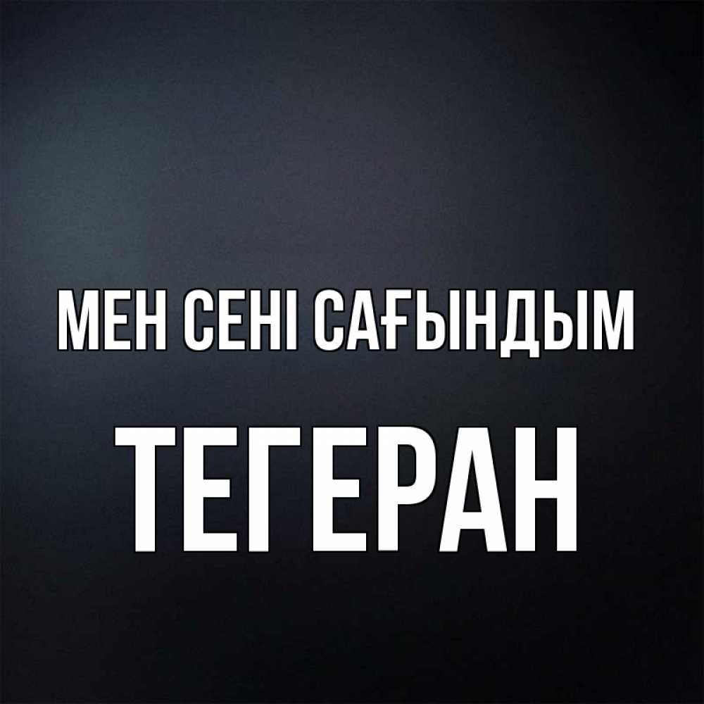 Күн сайын ашық хат с именем, ТЕГЕРАН Мен сені сағындым с подписью Онлайн тегін жүктеп алу тілектері бар керемет карта 
