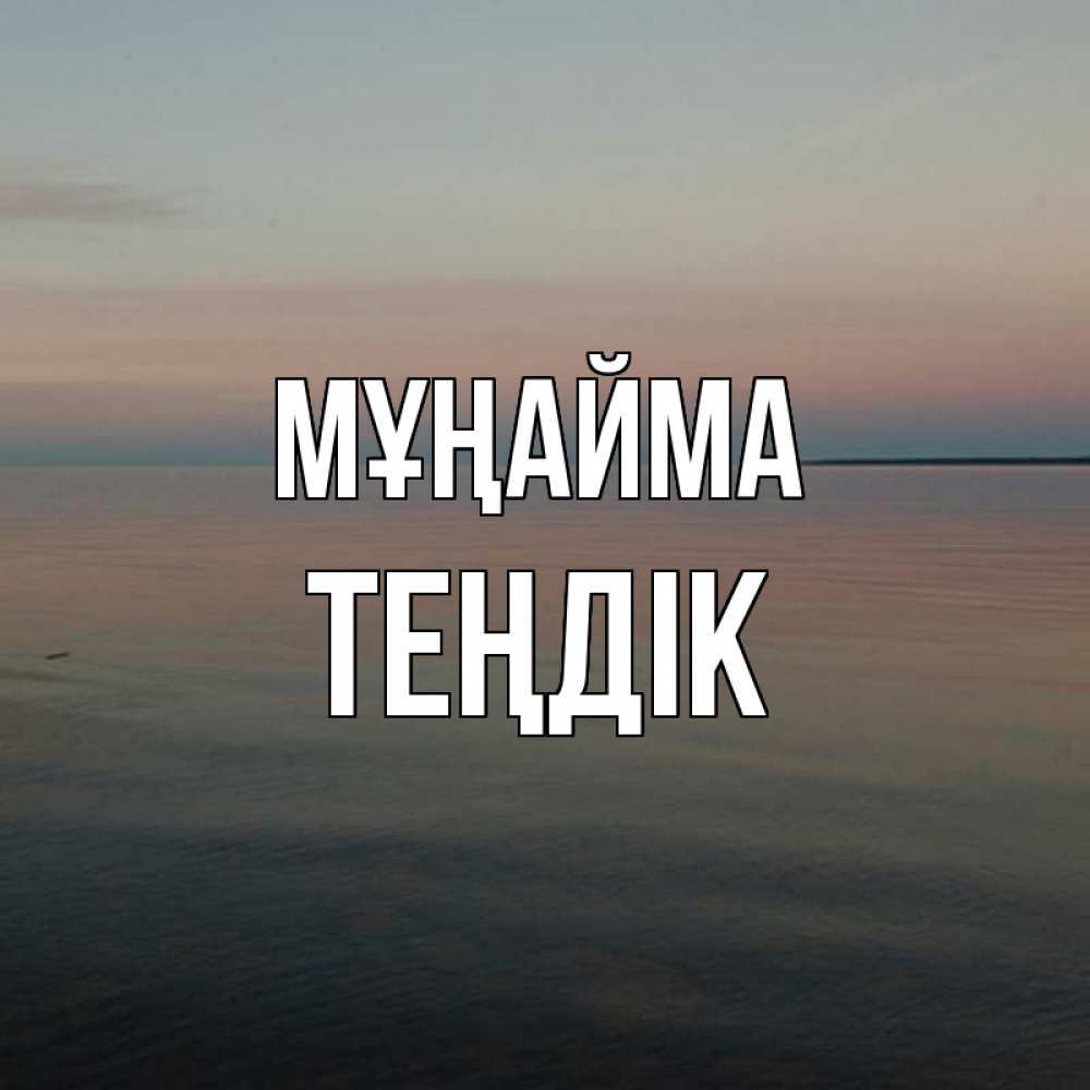 Күн сайын ашық хат с именем, ТЕҢДІК Мұңайма водная гладь Онлайн тегін жүктеп алу тілектері бар керемет карта 