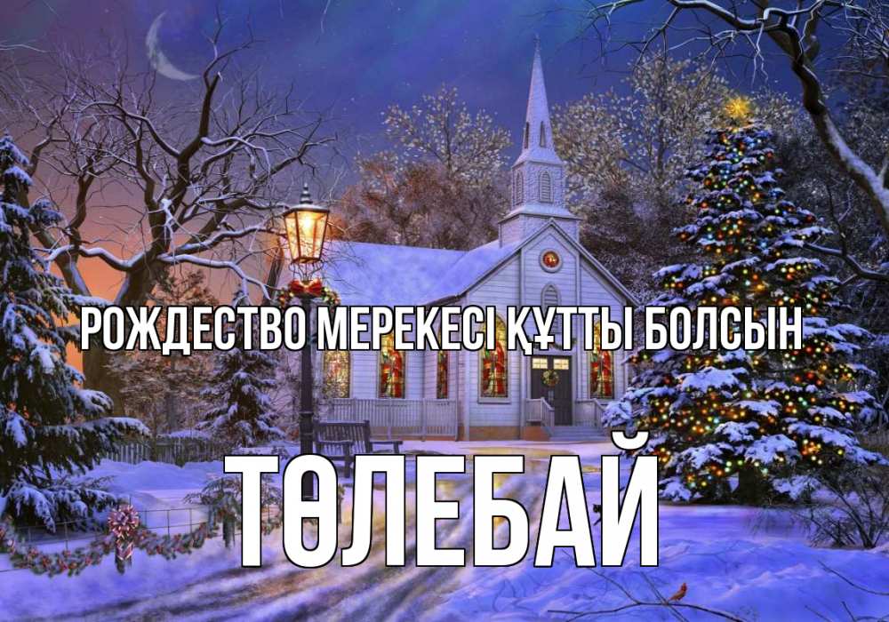 Күн сайын ашық хат с именем, ТӨЛЕБАЙ Рождество мерекесі құтты болсын сочельник Онлайн тегін жүктеп алу тілектері бар керемет карта 