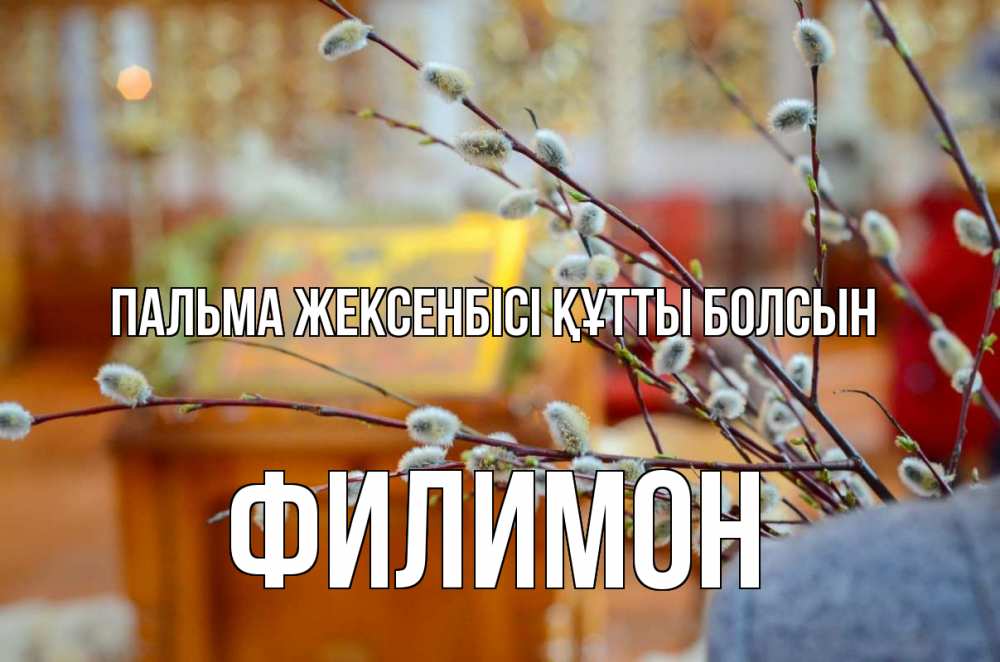 Күн сайын ашық хат с именем, Филимон Пальма жексенбісі құтты болсын верба Онлайн тегін жүктеп алу тілектері бар керемет карта 