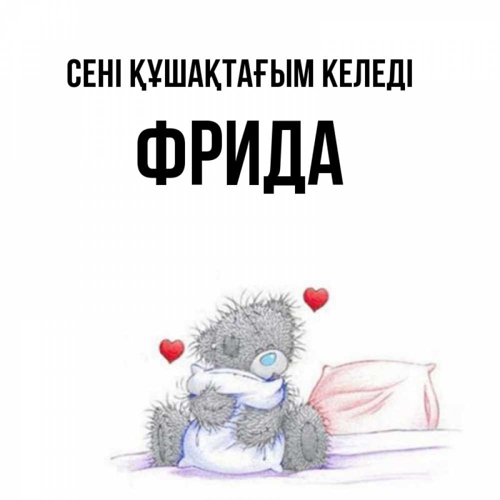 Күн сайын ашық хат с именем, Фрида сені құшақтағым келеді сердечки мишка Тедди и кроватка Онлайн тегін жүктеп алу тілектері бар керемет карта 