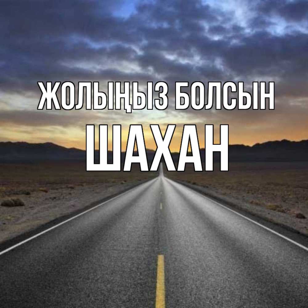 Күн сайын ашық хат с именем, ШАХАН Жолыңыз болсын горы на горизонте Онлайн тегін жүктеп алу тілектері бар керемет карта 