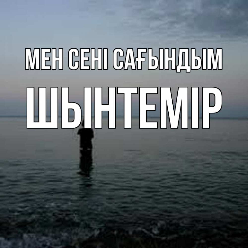 Күн сайын ашық хат с именем, ШЫНТЕМІР Мен сені сағындым скука Онлайн тегін жүктеп алу тілектері бар керемет карта 