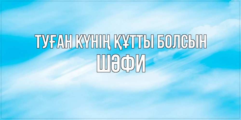 Күн сайын ашық хат с именем, ШӘФИ Туған күнің құтты болсын небо на день ангела Онлайн тегін жүктеп алу тілектері бар керемет карта 