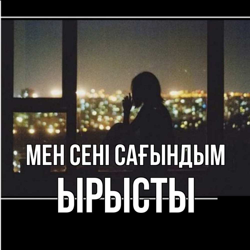 Күн сайын ашық хат с именем, ЫРЫСТЫ Мен сені сағындым у окна Онлайн тегін жүктеп алу тілектері бар керемет карта 